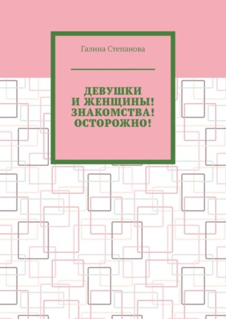 Галина Степанова. Девушки и женщины! Знакомства! Осторожно!