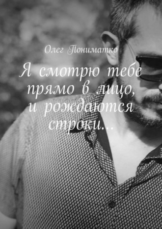 Обложка книги «Я смотрю тебе прямо в лицо, и рождаются строки…»