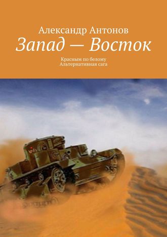 Александр Антонов. Запад – Восток. Красным по белому. Альтернативная сага