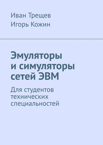 Иван Андреевич Трещев. Эмуляторы и симуляторы сетей ЭВМ. Для студентов технических специальностей