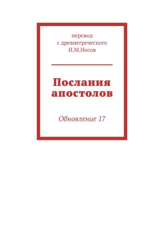 перевод с древнегреческого И.М. Носов. Послания апостолов. Обновление 17