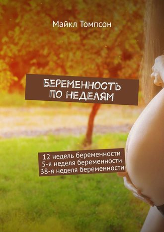 Майкл Томпсон. Беременность по неделям. 12 недель беременности. 5-я неделя беременности. 38-я неделя беременности