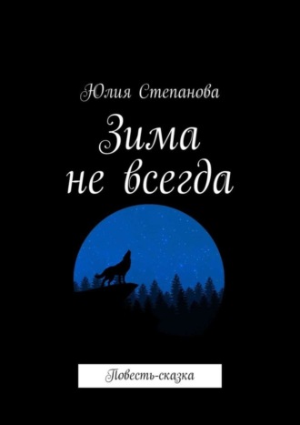 Юлия Степанова. Зима не всегда. Повесть-сказка