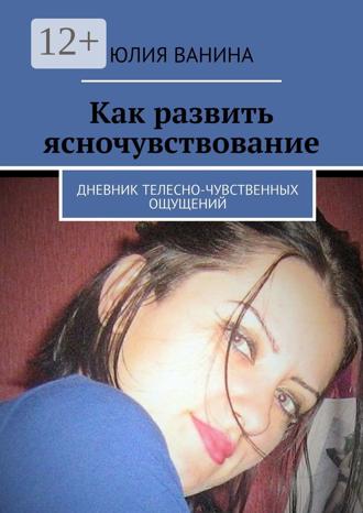 Обложка книги «Как развить ясночувствование. Дневник телесно-чувственных ощущений»