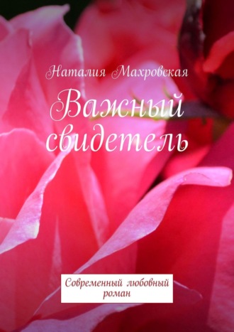 Наталия Махровская. Важный свидетель. Современный любовный роман