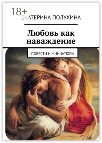 Обложка книги «Любовь как наваждение. Повести и миниатюры»