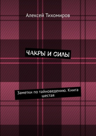 Алексей Тихомиров. Чакры и силы. Заметки по тайноведению. Книга шестая