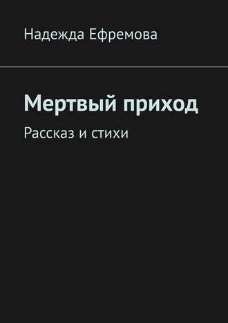 Надежда Ефремова. Мертвый приход. Рассказ и стихи