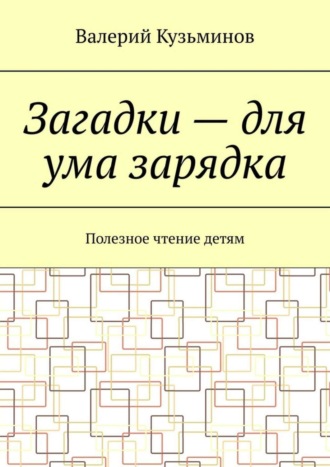 Валерий Кузьминов. Загадки – для ума зарядка. Полезное чтение детям