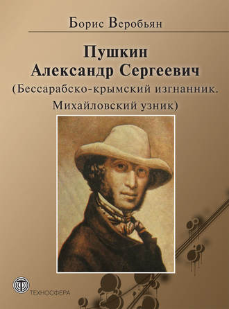 Борис Веробьян. Пушкин Александр Сергеевич (Бессарабско-крымский изгнанник. Михайловский узник)