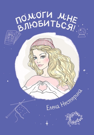 Елена Нестерина. Помоги мне влюбиться!