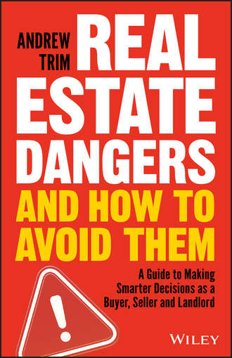 Andrew  Trim. Real Estate Dangers and How to Avoid Them. A Guide to Making Smarter Decisions as a Buyer, Seller and Landlord