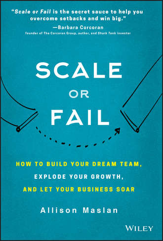 Allison Maslan. Scale or Fail. How to Build Your Dream Team, Explode Your Growth, and Let Your Business Soar