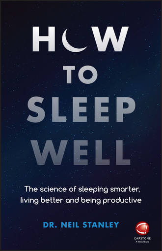 Dr. Neil Stanley. How to Sleep Well. The Science of Sleeping Smarter, Living Better and Being Productive