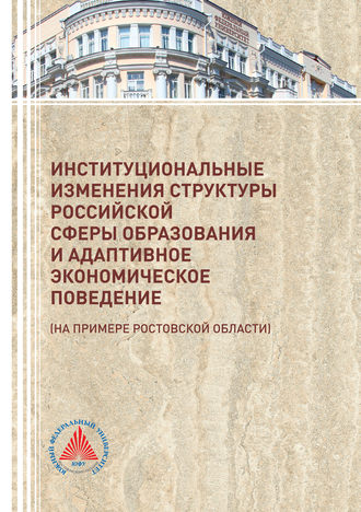 Коллектив авторов. Институциональные изменения структуры российской сферы образования и адаптивное экономическое поведение (на примере Ростовской области)