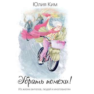 Обложка книги «Убрать помехи! Из жизни ангелов, людей и инопланетян»