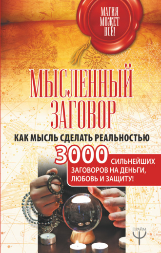 Обложка книги «Мысленный заговор. Как мысль сделать реальностью. 3000 сильнейших заговоров на деньги, любовь и защиту!»
