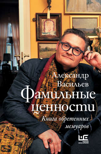 Александр Васильев. Фамильные ценности. Книга обретенных мемуаров