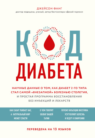 Джейсон Фанг. Код диабета. Научные данные о том, как диабет 2-го типа стал самой «внезапной» болезнью столетия, и простая программа восстановления без инъекций и лекарств