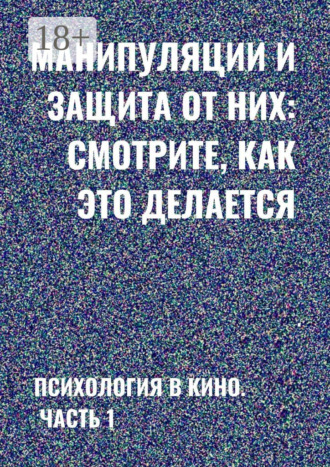 Обложка книги «Манипуляции и защита от них: смотрите, как это делается. Психология в кино. Часть 1»