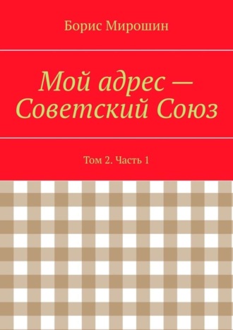 Обложка книги «Мой адрес – Советский Союз. Том 2. Часть 1»