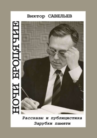 Виктор Савельев. Ночи бродячие. Рассказы и публицистика. Зарубки памяти