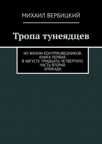 Михаил Михайлович Вербицкий. Тропа тунеядцев. Из жизни контрразведчиков. Книга первая. В августе тридцать четвертого. Часть вторая. Блокада