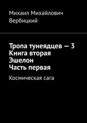 Михаил Михайлович Вербицкий. Тропа тунеядцев – 3. Книга вторая. Эшелон. Часть первая. Космическая сага