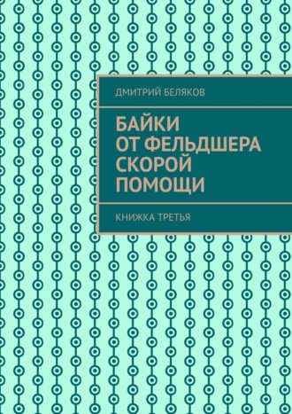 Дмитрий Беляков. Байки от фельдшера скорой помощи. Книжка третья