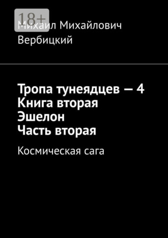 Обложка книги «Тропа тунеядцев – 4. Книга вторая. Эшелон. Часть вторая. Космическая сага»