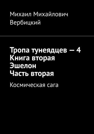 Михаил Михайлович Вербицкий. Тропа тунеядцев – 4. Книга вторая. Эшелон. Часть вторая. Космическая сага