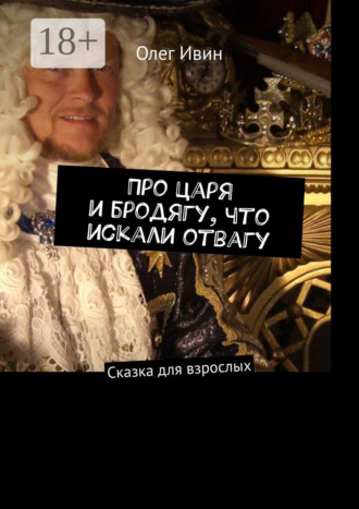 Обложка книги «Про царя и бродягу, что искали отвагу. Сказка для взрослых»