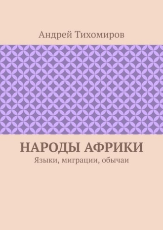 Андрей Тихомиров. Народы Африки. Языки, миграции, обычаи