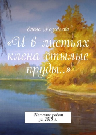 Елена Козодаева. «И в листьях клена стылые пруды…». Каталог работ за 2018 г.