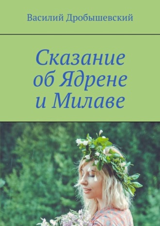 Василий Дробышевский. Сказание об Ядрене и Милаве