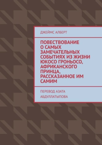 Джеймс Алберт. Повествование о самых замечательных событиях из жизни Юкосо Гроньосо, африканского принца, рассказанное им самим