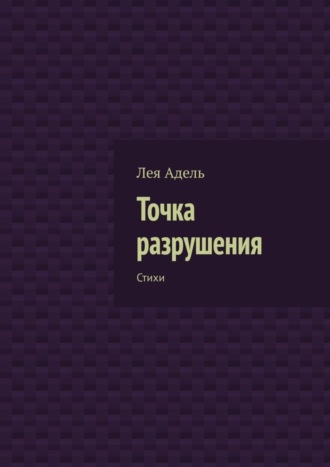 Лея Адель. Точка разрушения. Стихи