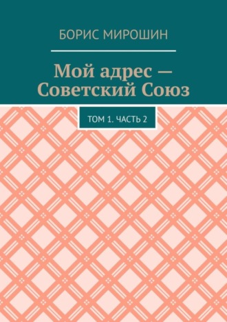 Обложка книги «Мой адрес – Советский Союз. Том 1. Часть 2»