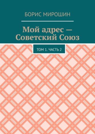 Борис Мирошин. Мой адрес – Советский Союз. Том 1. Часть 2