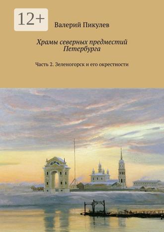 Обложка книги «Храмы северных предместий Петербурга. Часть 2. Зеленогорск и его окрестности»