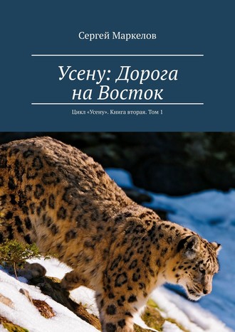 Сергей Маркелов. Усену: Дорога на Восток. Цикл «Усену». Книга вторая. Том 1