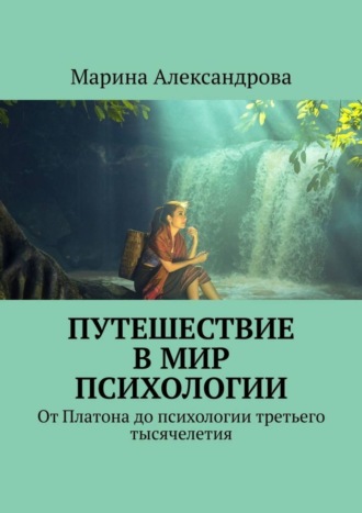 Марина Александрова. Путешествие в мир психологии. От Платона до психологии третьего тысячелетия