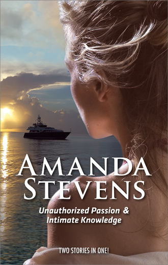 Amanda  Stevens. Unauthorized Passion: Unauthorized Passion / Intimate Knowledge