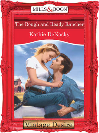 Kathie DeNosky. The Rough and Ready Rancher