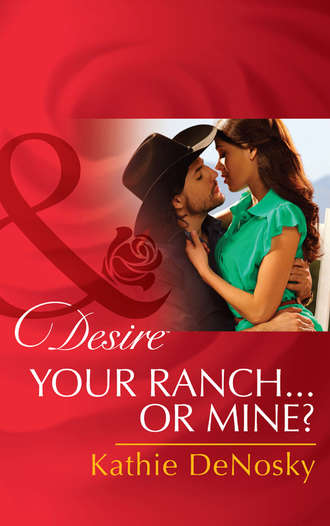 Kathie DeNosky. Your Ranch...Or Mine?