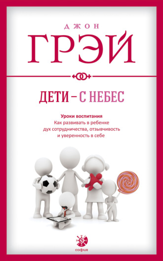 Джон Грэй. Дети – с небес. Уроки воспитания. Как развивать в ребенке дух сотрудничества, отзывчивость и уверенность в себе