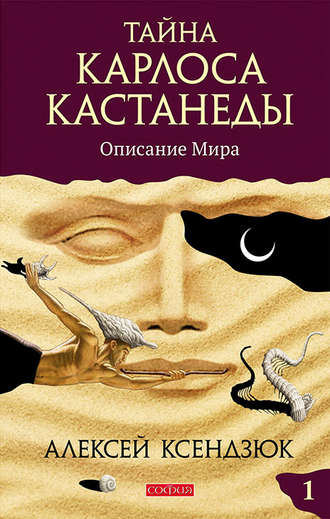 Алексей Ксендзюк. Тайна Карлоса Кастанеды. Часть I. Описание мира