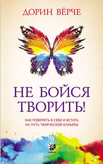 Дорин Вёрче. Не бойся творить! Как поверить в себя и стать на путь творческой карьеры