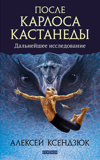 Алексей Ксендзюк. После Карлоса Кастанеды. Дальнейшие исследования