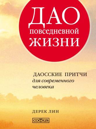 Дерек Лин. Дао повседневной жизни. Даосские притчи для современного человека